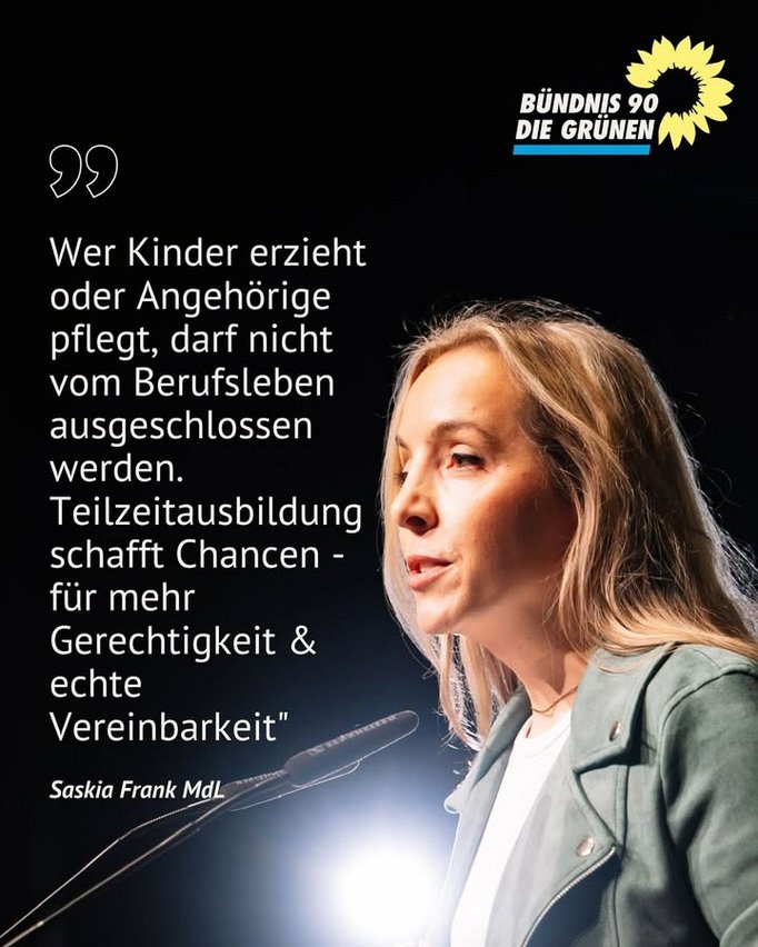 Wer Kinder erzieht oder Angehörige pflegt, darf nicht vom Berufsleben ausgeschliossen werden. Teilzeitausbildung schafft Chancen - für mehr Gerechtigkeit und echte Vereinbarkeit. Saskia Frank MdL